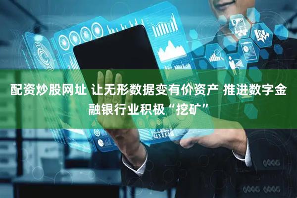 配资炒股网址 让无形数据变有价资产 推进数字金融银行业积极“挖矿”