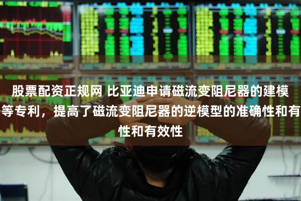 股票配资正规网 比亚迪申请磁流变阻尼器的建模方法等专利，提高了磁流变阻尼器的逆模型的准确性和有效性