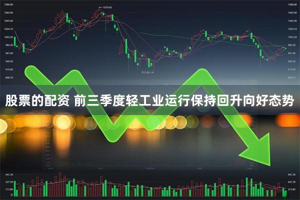 股票的配资 前三季度轻工业运行保持回升向好态势