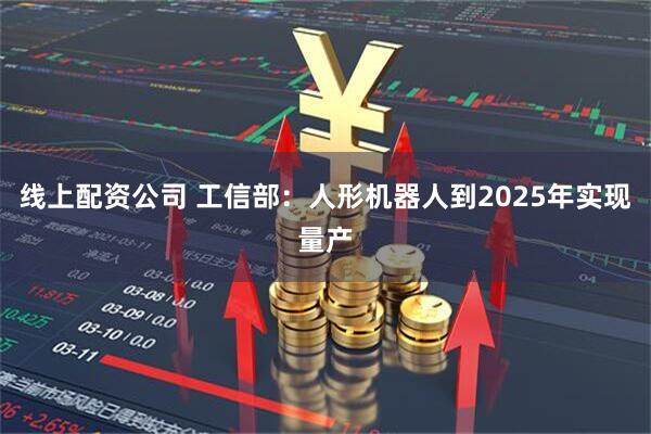 线上配资公司 工信部：人形机器人到2025年实现量产