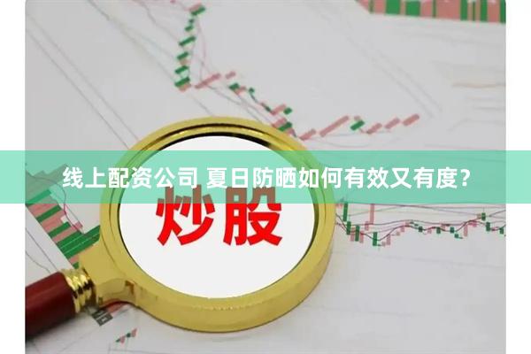 线上配资公司 夏日防晒如何有效又有度？