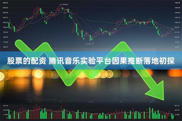 股票的配资 腾讯音乐实验平台因果推断落地初探