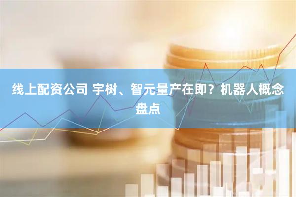 线上配资公司 宇树、智元量产在即？机器人概念盘点