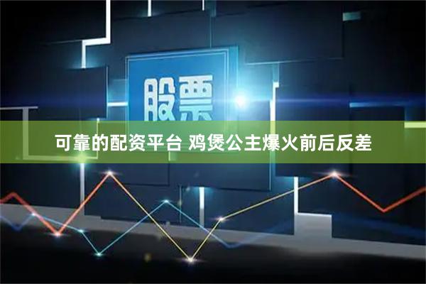 可靠的配资平台 鸡煲公主爆火前后反差