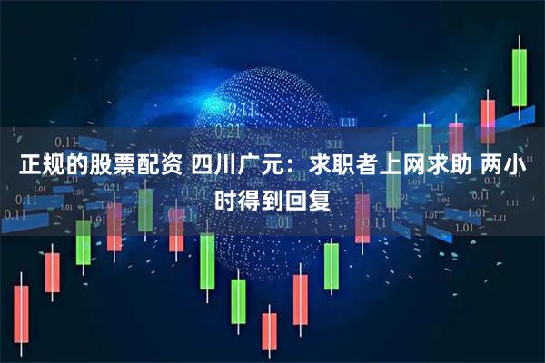 正规的股票配资 四川广元：求职者上网求助 两小时得到回复