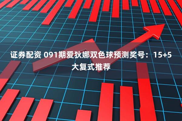 证券配资 091期爱狄娜双色球预测奖号：15+5大复式推荐