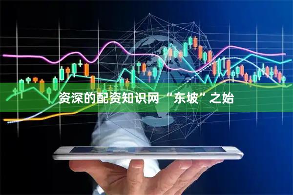 资深的配资知识网 “东坡”之始
