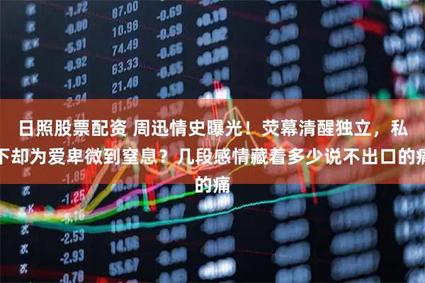 日照股票配资 周迅情史曝光！荧幕清醒独立，私下却为爱卑微到窒息？几段感情藏着多少说不出口的痛